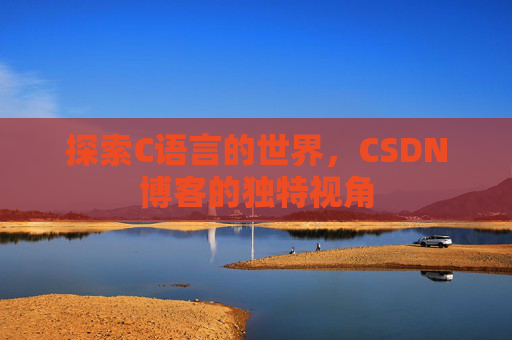 探索C语言的世界，CSDN博客的独特视角